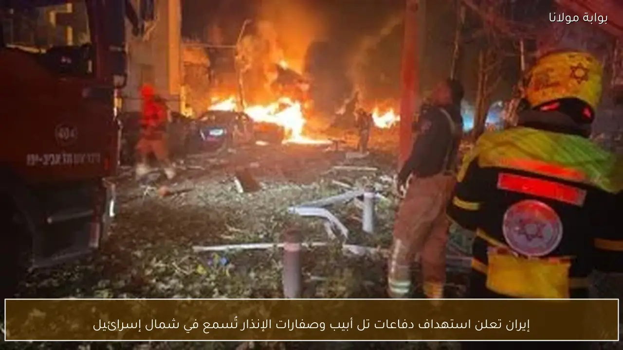 إيران تعلن استهداف دفاعات تل أبيب وصفارات الإنذار تُسمع في شمال إسرائيل