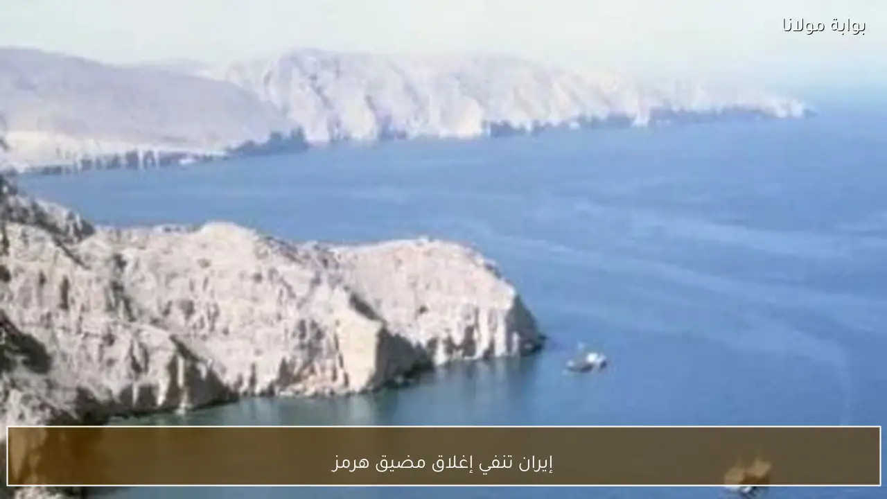 إيران تنفي إغلاق مضيق هرمز