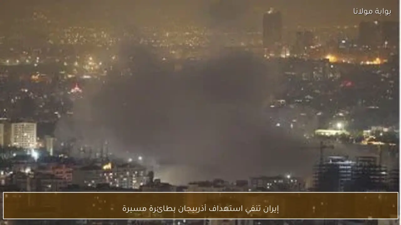 إيران تنفي استهداف أذربيجان بطائرة مسيرة