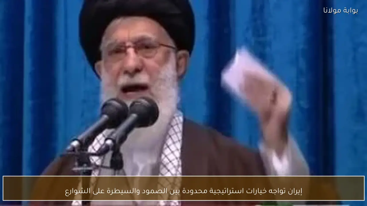 إيران تواجه خيارات استراتيجية محدودة بين الصمود والسيطرة على الشوارع