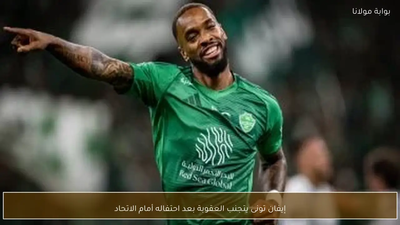 إيفان تونى يتجنب العقوبة بعد احتفاله أمام الاتحاد
