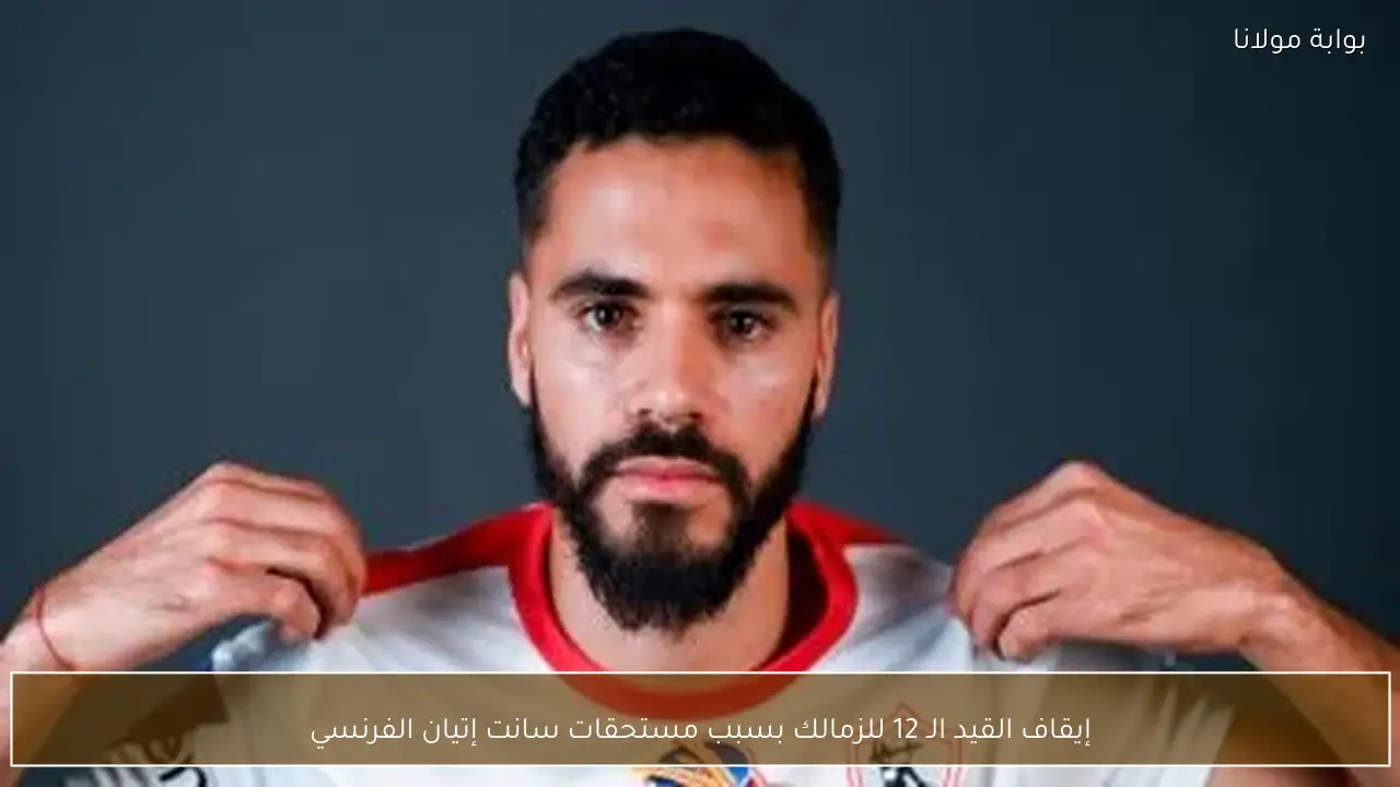إيقاف القيد الـ 12 للزمالك بسبب مستحقات سانت إتيان الفرنسي