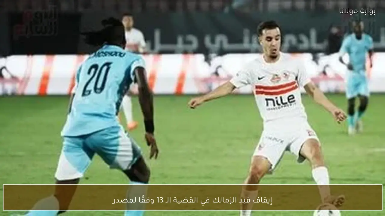 إيقاف قيد الزمالك في القضية الـ 13 وفقًا لمصدر