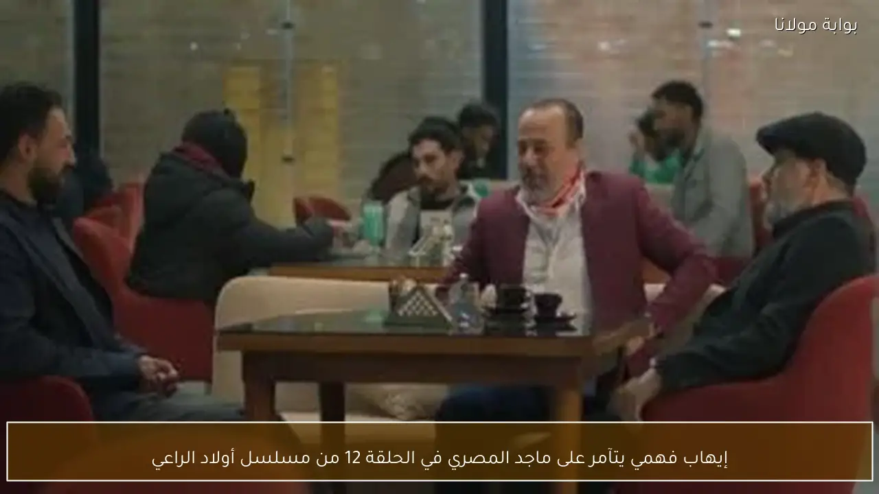 إيهاب فهمي يتآمر على ماجد المصري في الحلقة 12 من مسلسل أولاد الراعي