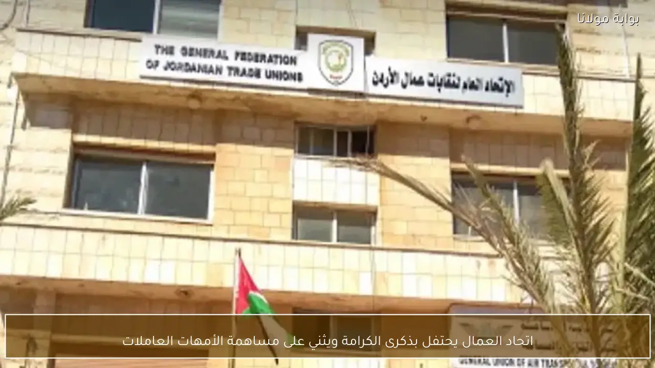 اتحاد العمال يحتفل بذكرى الكرامة ويثني على مساهمة الأمهات العاملات