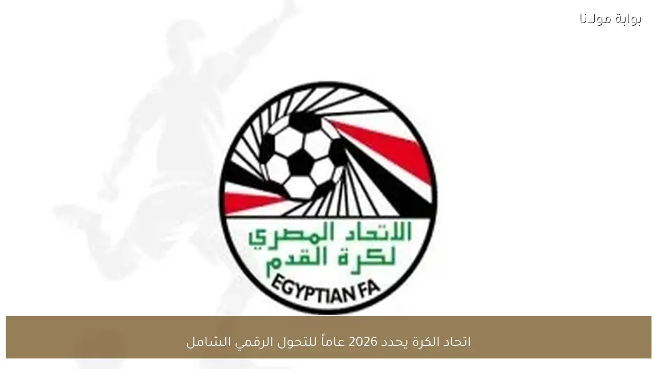 اتحاد الكرة يحدد 2026 عاماً للتحول الرقمي الشامل