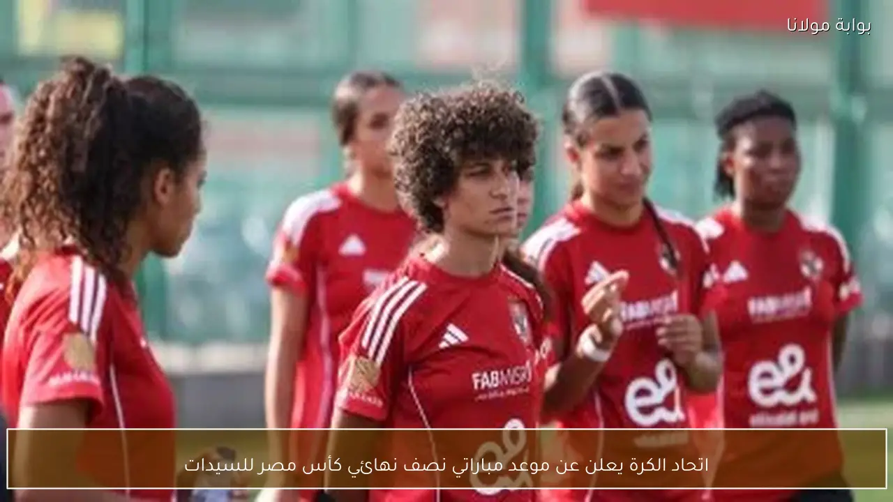 اتحاد الكرة يعلن عن موعد مباراتي نصف نهائي كأس مصر للسيدات