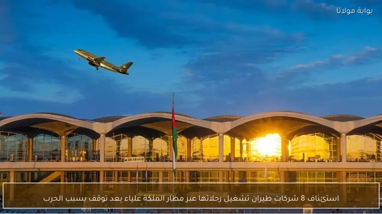 استئناف 8 شركات طيران تشغيل رحلاتها عبر مطار الملكة علياء بعد توقف بسبب الحرب