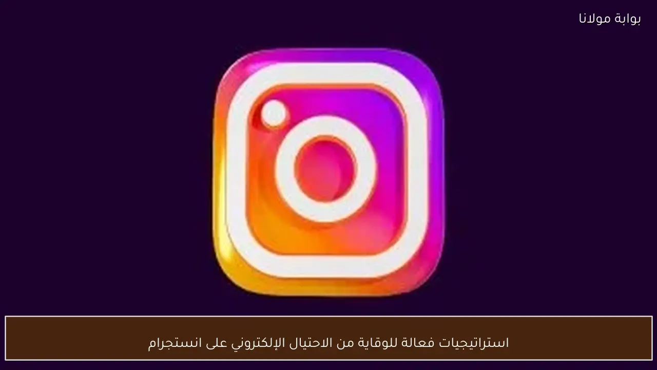 استراتيجيات فعالة للوقاية من الاحتيال الإلكتروني على انستجرام