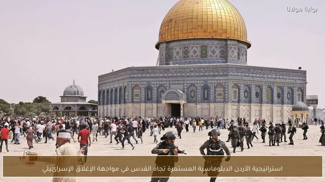 استراتيجية الأردن الدبلوماسية المستمرة تجاه القدس في مواجهة الإغلاق الإسرائيلي