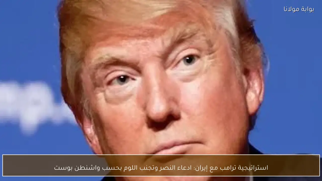 استراتيجية ترامب مع إيران: ادعاء النصر وتجنب اللوم بحسب واشنطن بوست