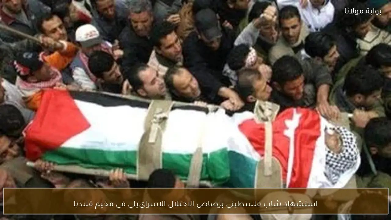 استشهاد شاب فلسطيني برصاص الاحتلال الإسرائيلي في مخيم قلنديا