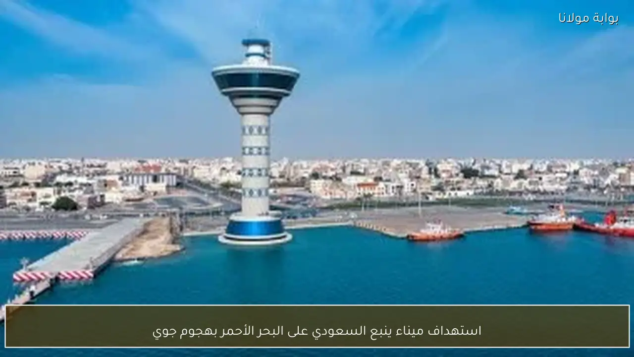 استهداف ميناء ينبع السعودي على البحر الأحمر بهجوم جوي