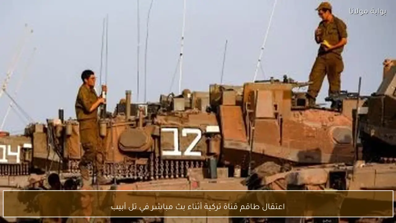 اعتقال طاقم قناة تركية أثناء بث مباشر في تل أبيب