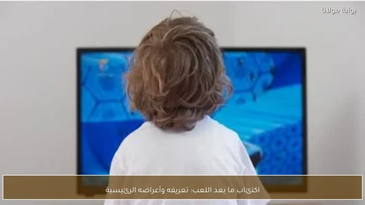 اكتئاب ما بعد اللعب: تعريفه وأعراضه الرئيسية