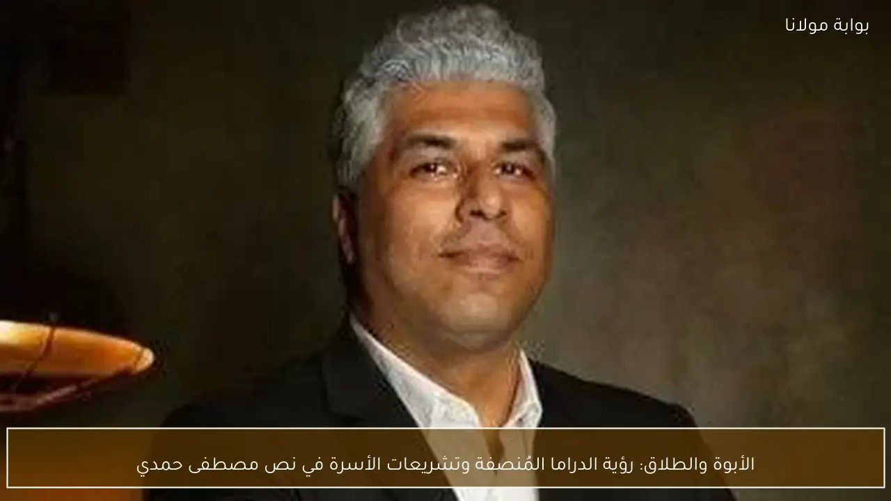 الأبوة والطلاق: رؤية الدراما المُنصفة وتشريعات الأسرة في نص مصطفى حمدي