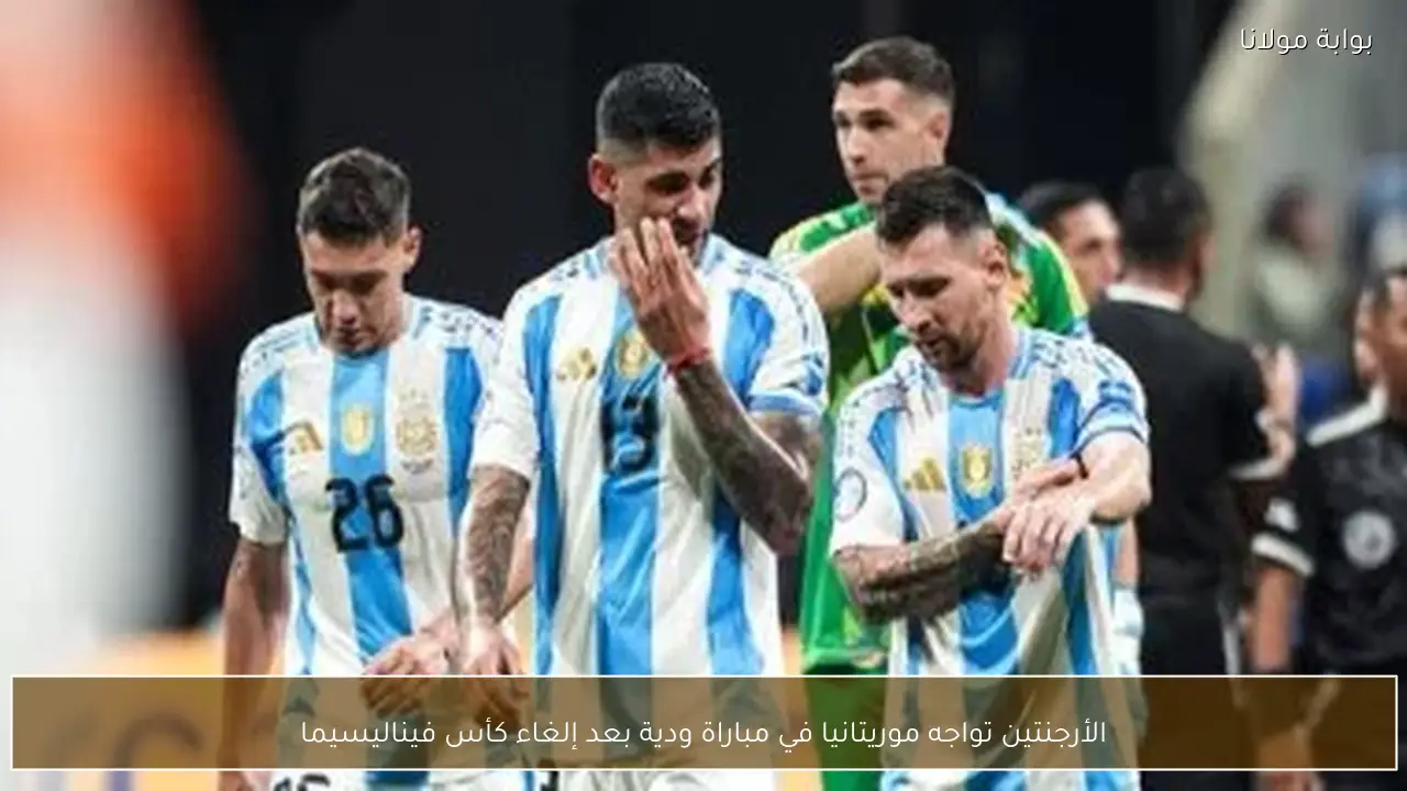 الأرجنتين تواجه موريتانيا في مباراة ودية بعد إلغاء كأس فيناليسيما