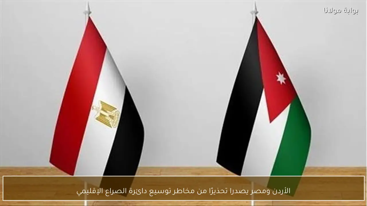 الأردن ومصر يصدرا تحذيرًا من مخاطر توسيع دائرة الصراع الإقليمي