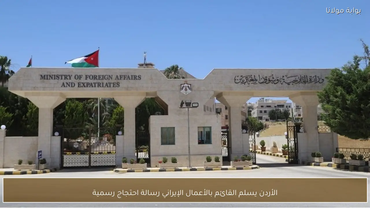 الأردن يسلم القائم بالأعمال الإيراني رسالة احتجاج رسمية