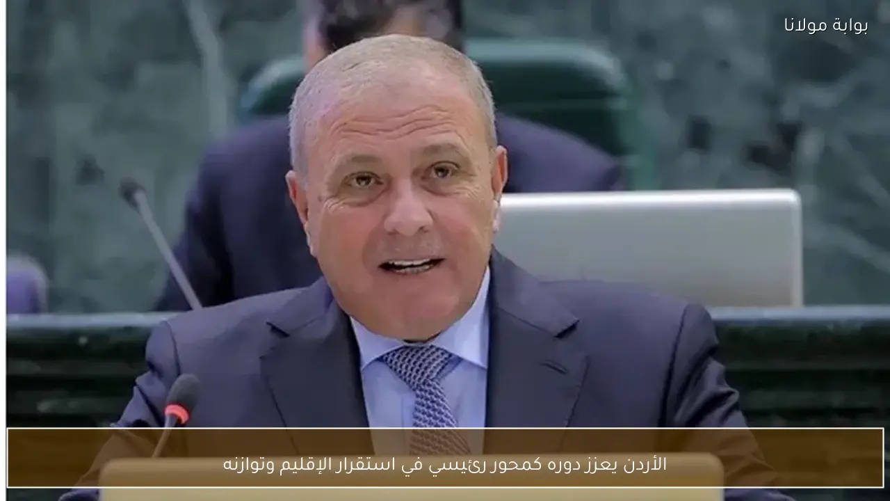 الأردن يعزز دوره كمحور رئيسي في استقرار الإقليم وتوازنه