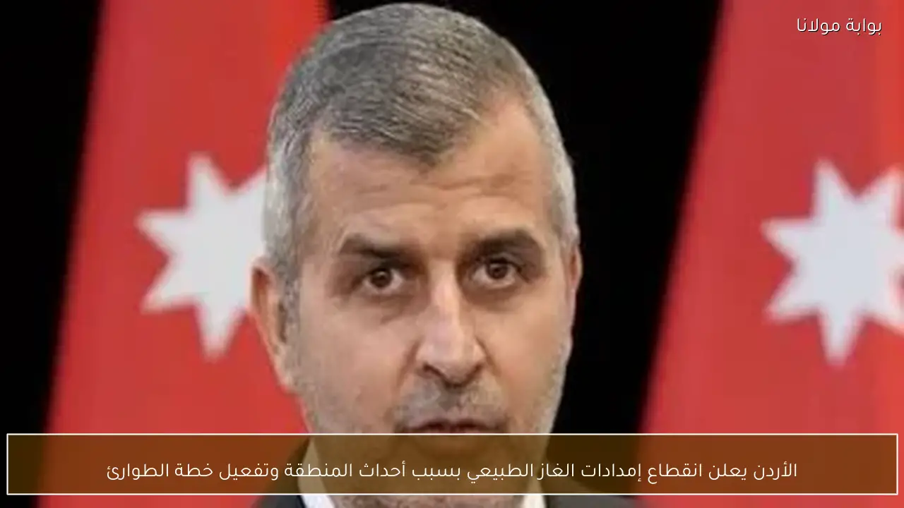 الأردن يعلن انقطاع إمدادات الغاز الطبيعي بسبب أحداث المنطقة وتفعيل خطة الطوارئ