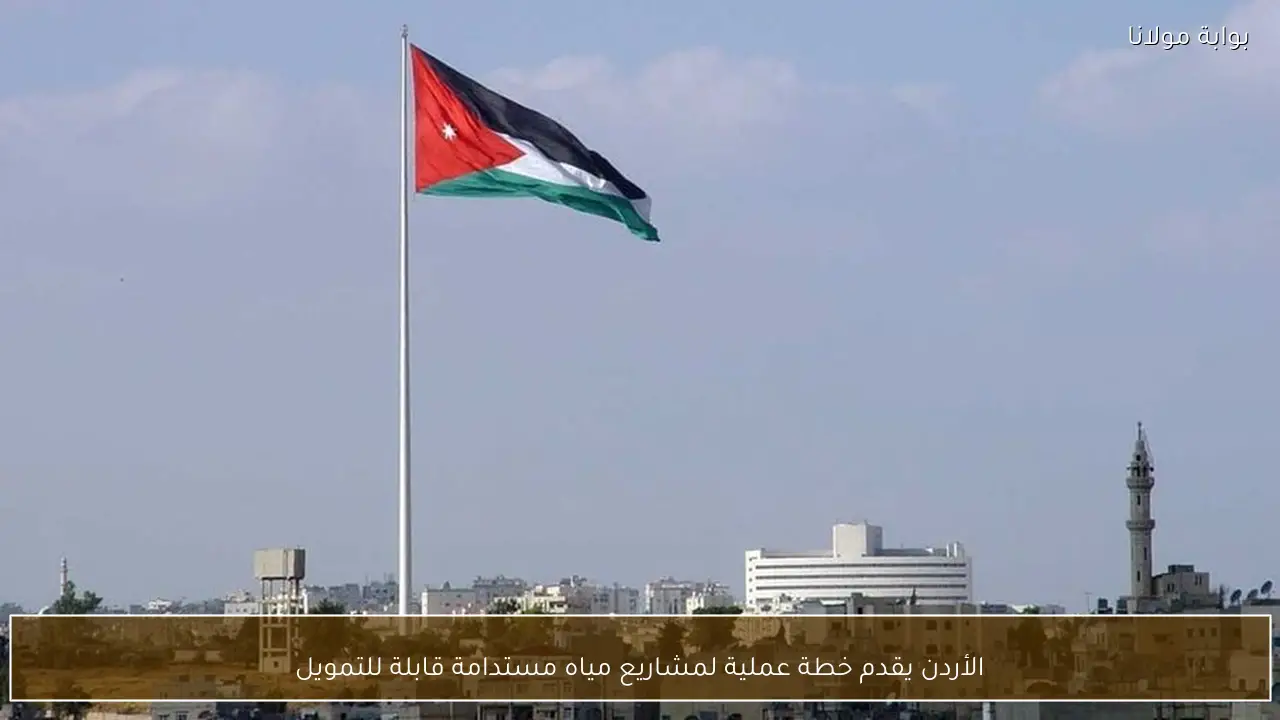 الأردن يقدم خطة عملية لمشاريع مياه مستدامة قابلة للتمويل