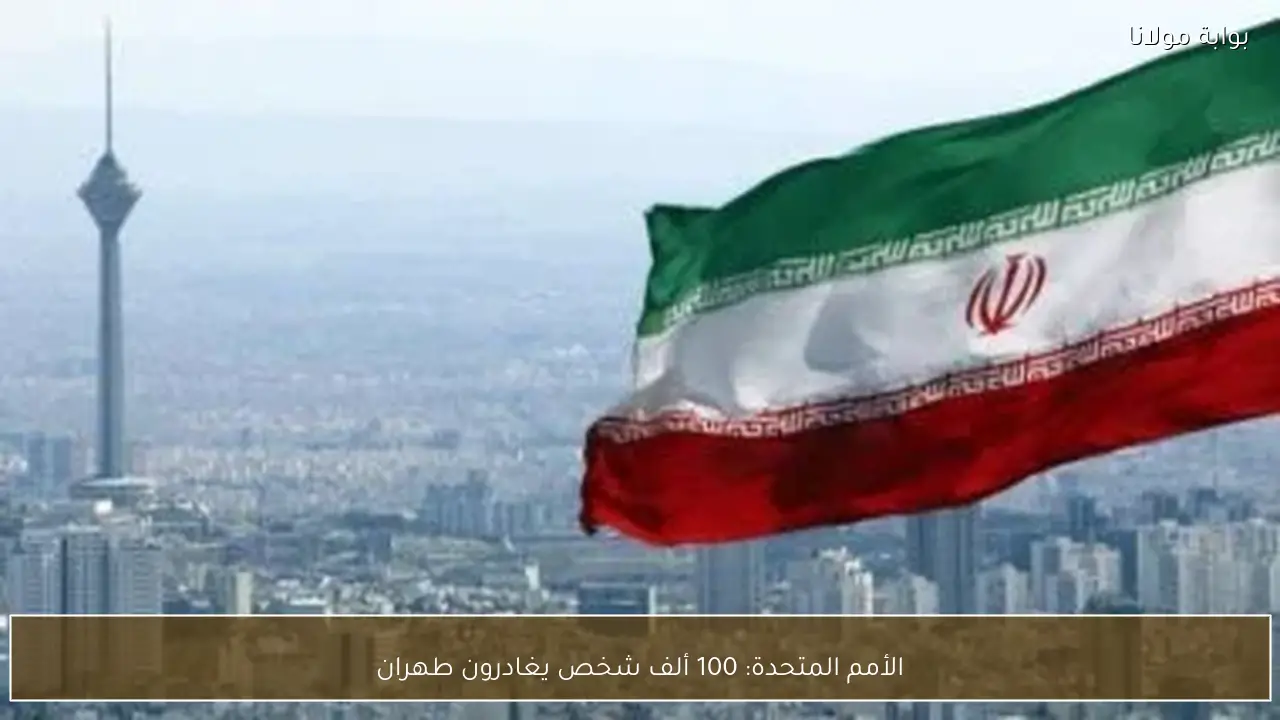 الأمم المتحدة: 100 ألف شخص يغادرون طهران