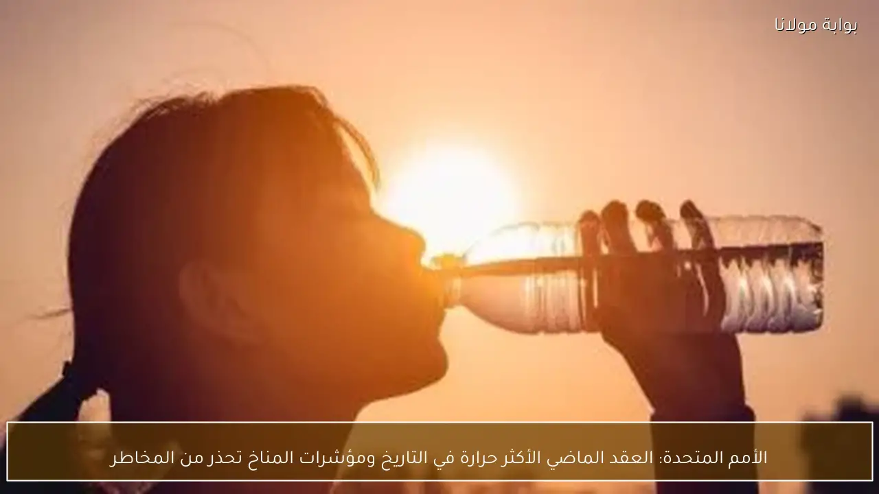 الأمم المتحدة: العقد الماضي الأكثر حرارة في التاريخ ومؤشرات المناخ تحذر من المخاطر