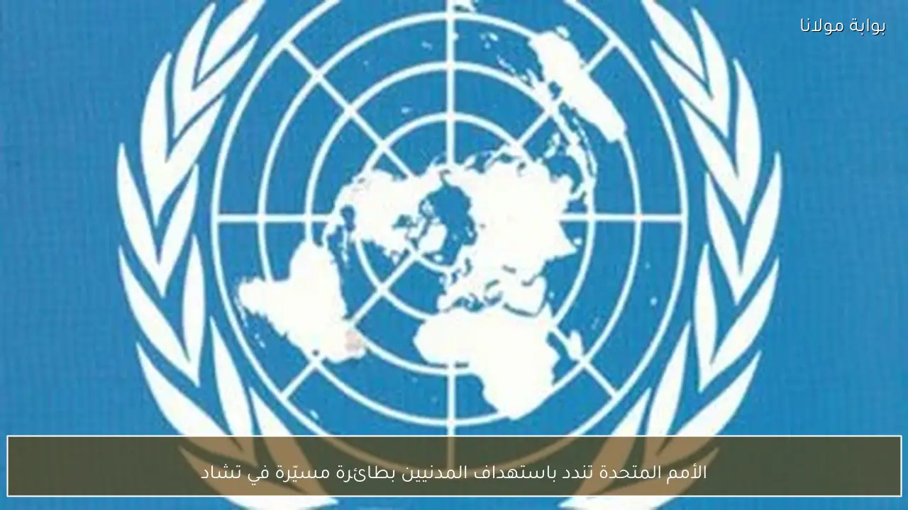 الأمم المتحدة تندد باستهداف المدنيين بطائرة مسيّرة في تشاد