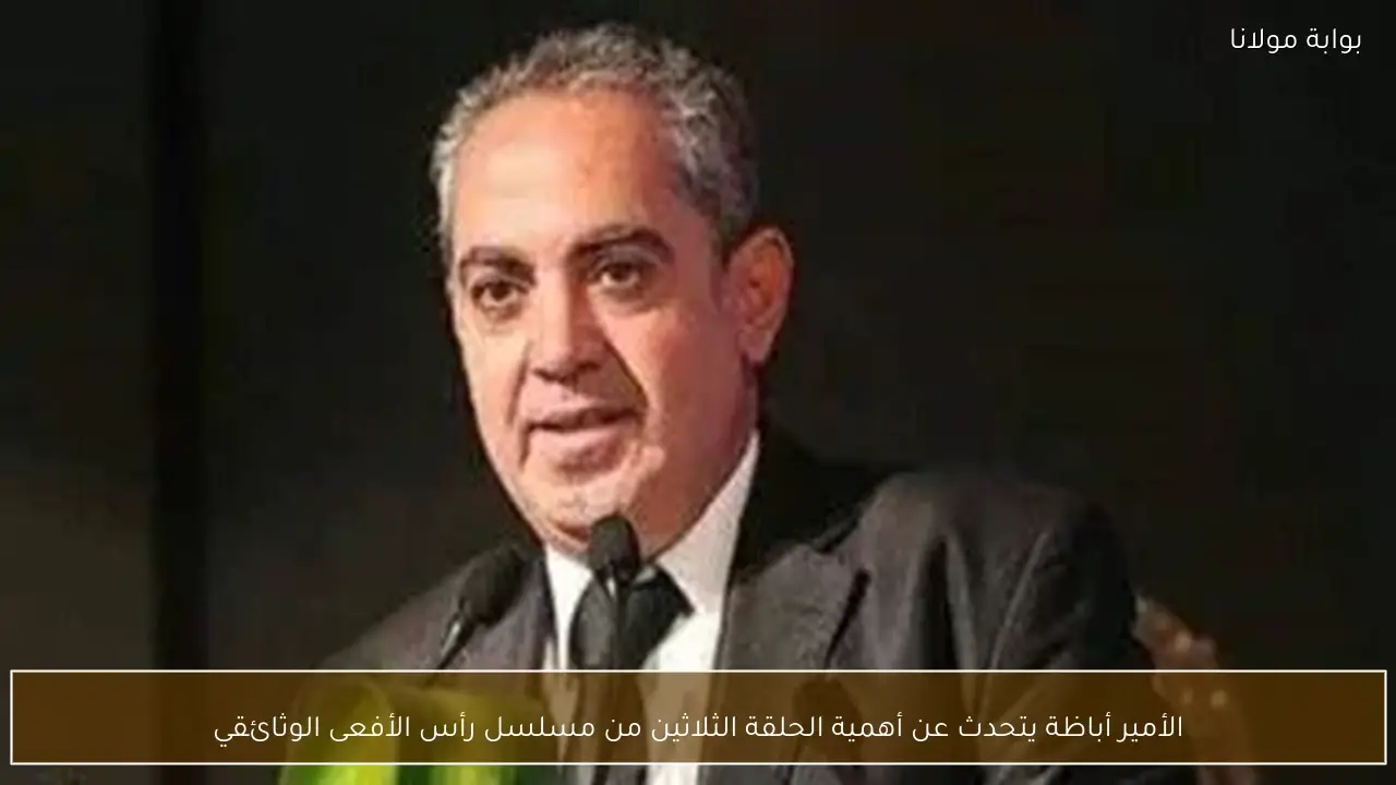 الأمير أباظة يتحدث عن أهمية الحلقة الثلاثين من مسلسل رأس الأفعى الوثائقي