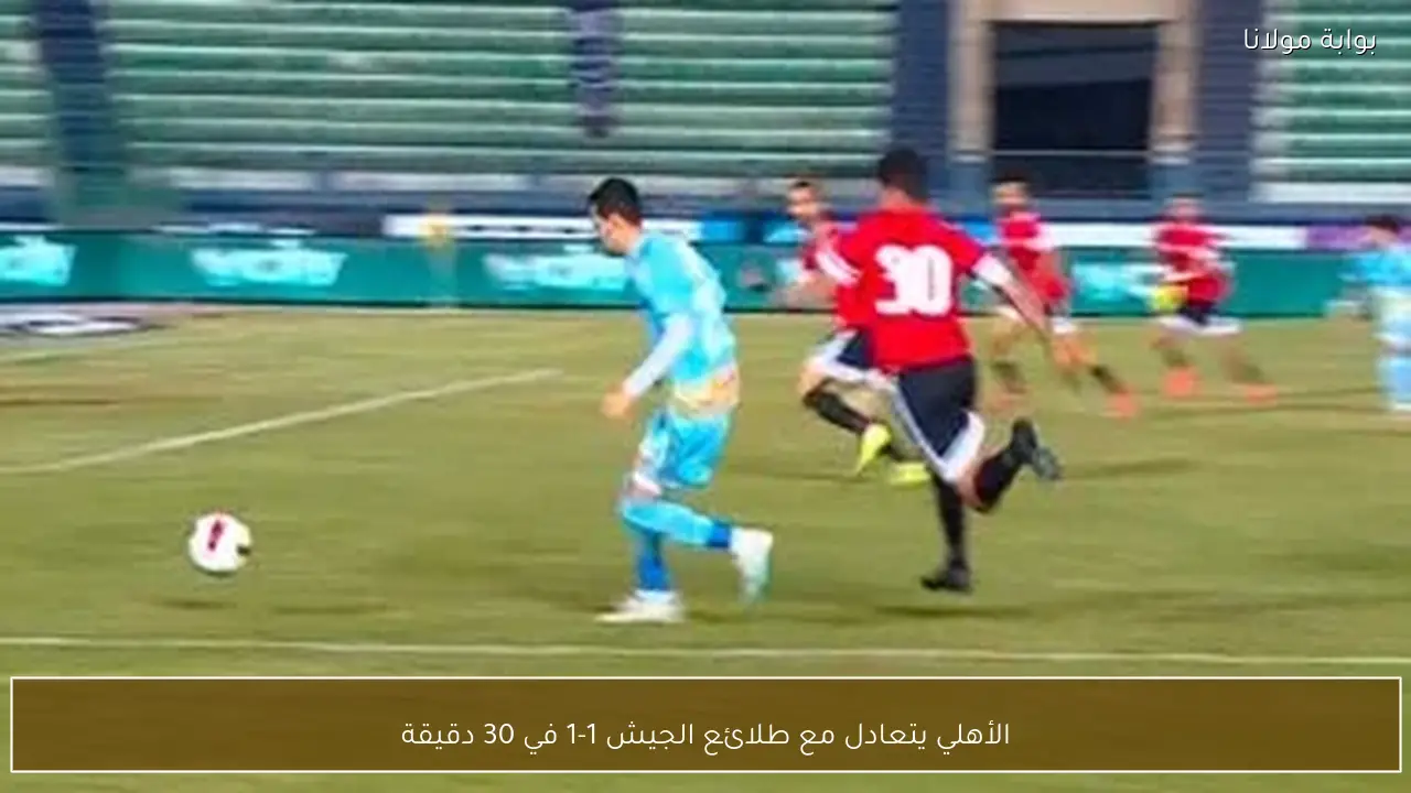 الأهلي يتعادل مع طلائع الجيش 1-1 في 30 دقيقة