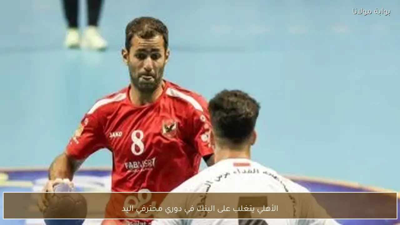 الأهلي يتغلب على البنك في دوري محترفي اليد