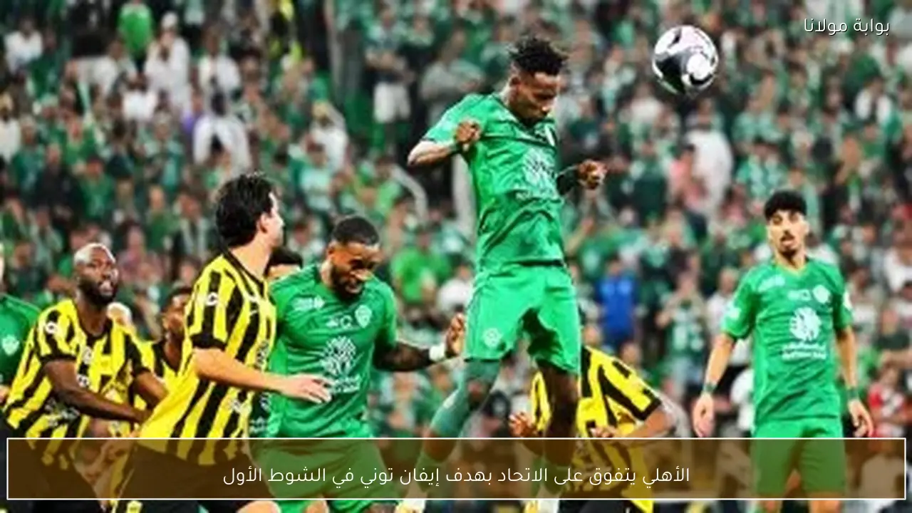 الأهلي يتفوق على الاتحاد بهدف إيفان توني في الشوط الأول