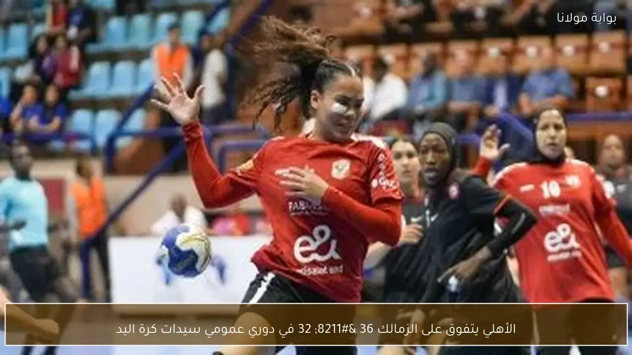 الأهلي يتفوق على الزمالك 36 – 32 في دوري عمومي سيدات كرة اليد
