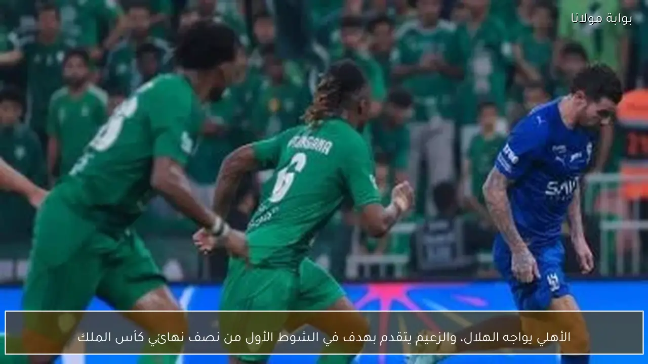 الأهلي يواجه الهلال، والزعيم يتقدم بهدف في الشوط الأول من نصف نهائي كأس الملك