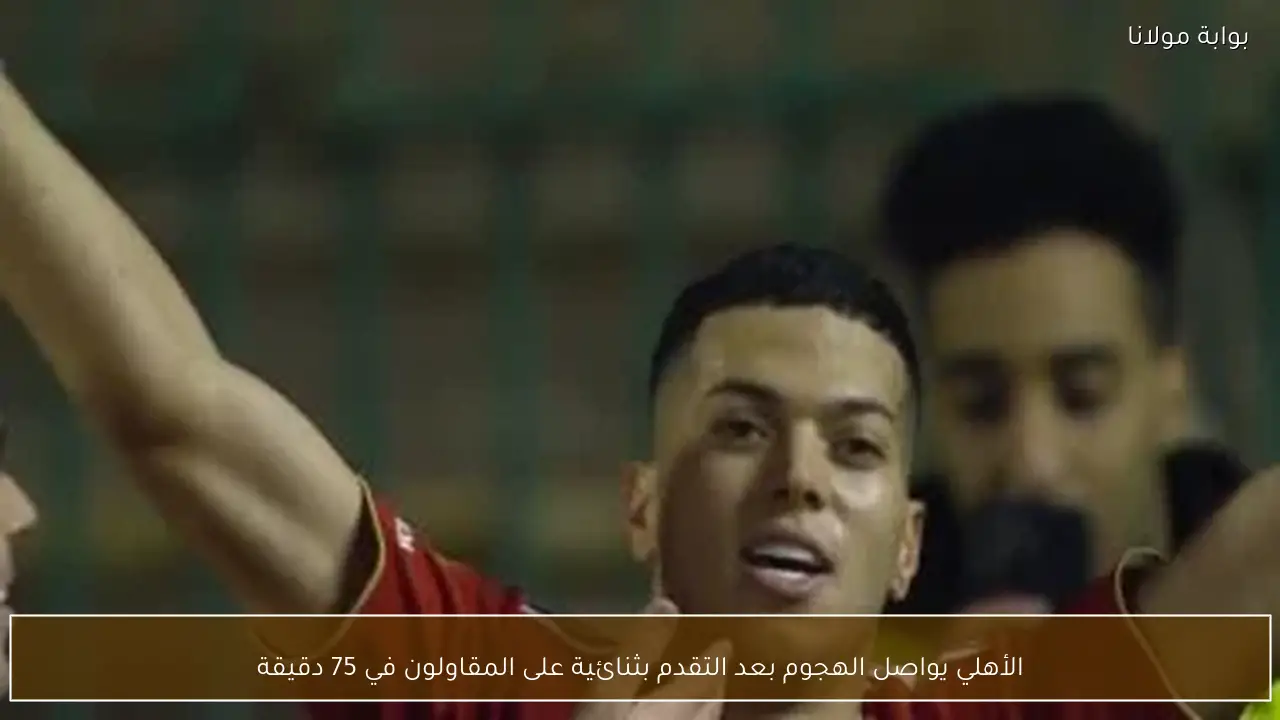 الأهلي يواصل الهجوم بعد التقدم بثنائية على المقاولون في 75 دقيقة