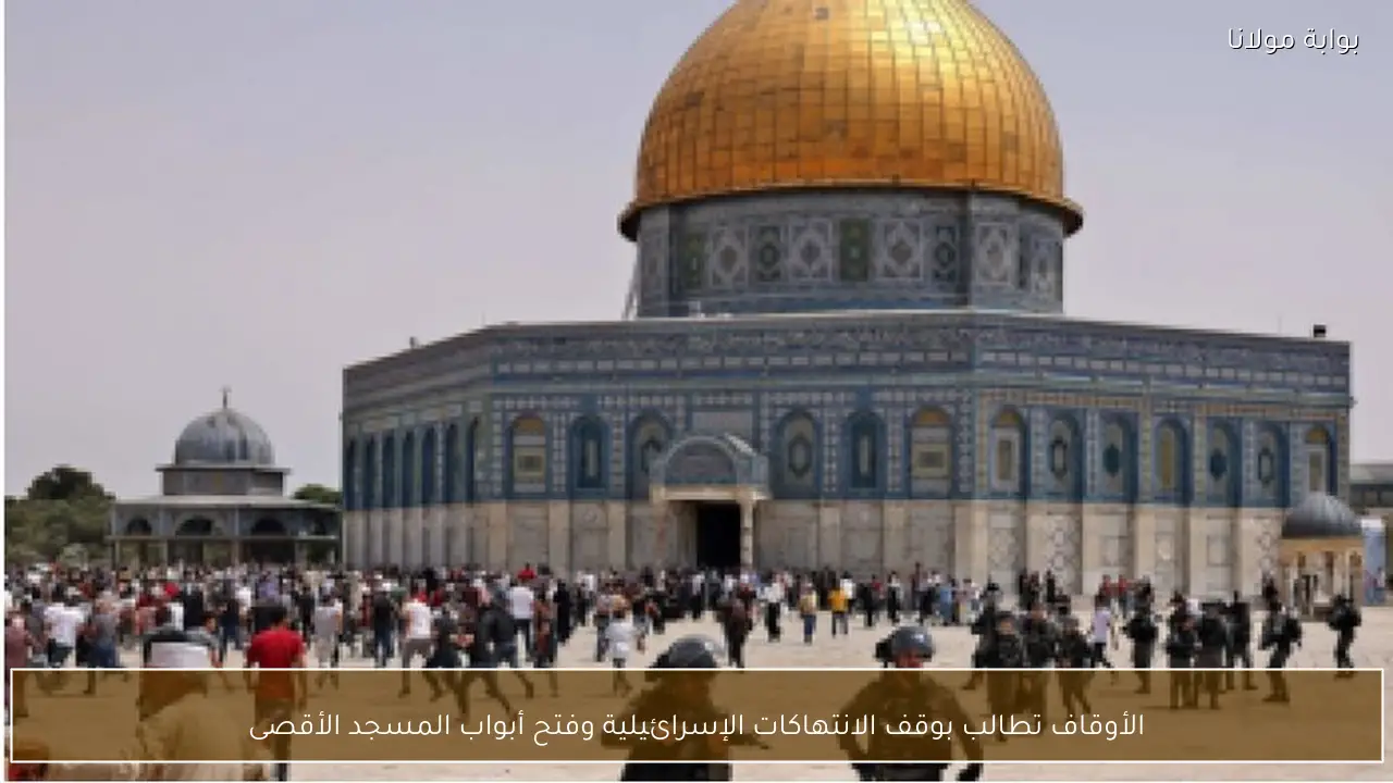 الأوقاف تطالب بوقف الانتهاكات الإسرائيلية وفتح أبواب المسجد الأقصى