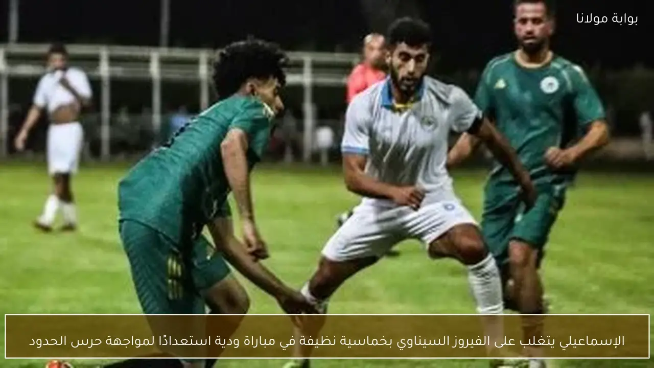 الإسماعيلي يتغلب على الفيروز السيناوي بخماسية نظيفة في مباراة ودية استعدادًا لمواجهة حرس الحدود
