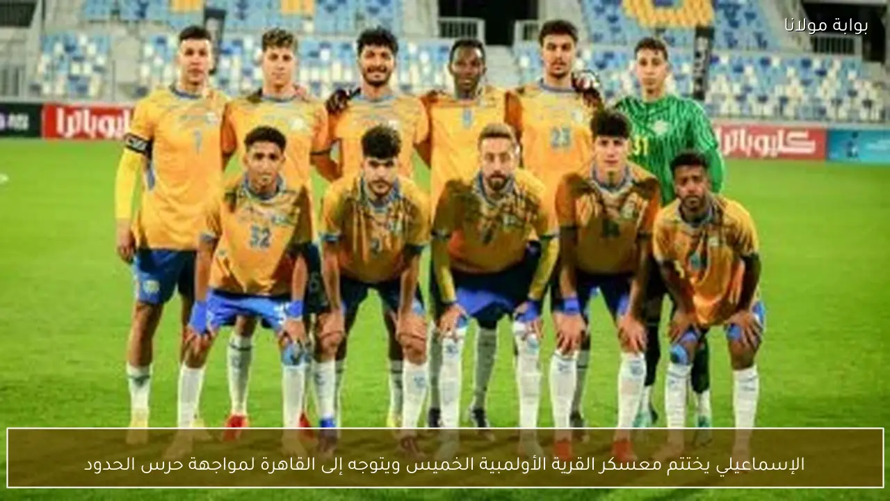 الإسماعيلي يختتم معسكر القرية الأولمبية الخميس ويتوجه إلى القاهرة لمواجهة حرس الحدود