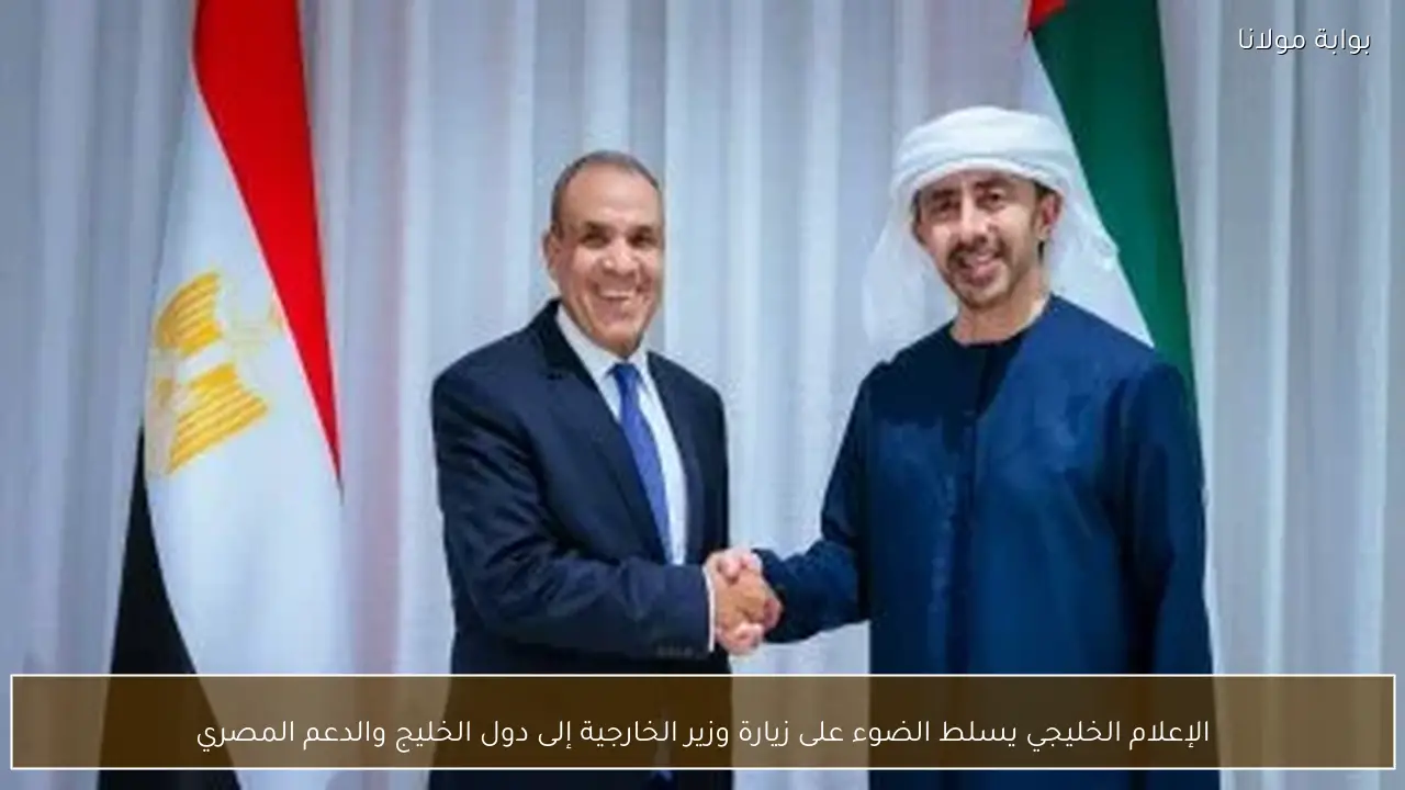 الإعلام الخليجي يسلط الضوء على زيارة وزير الخارجية إلى دول الخليج والدعم المصري