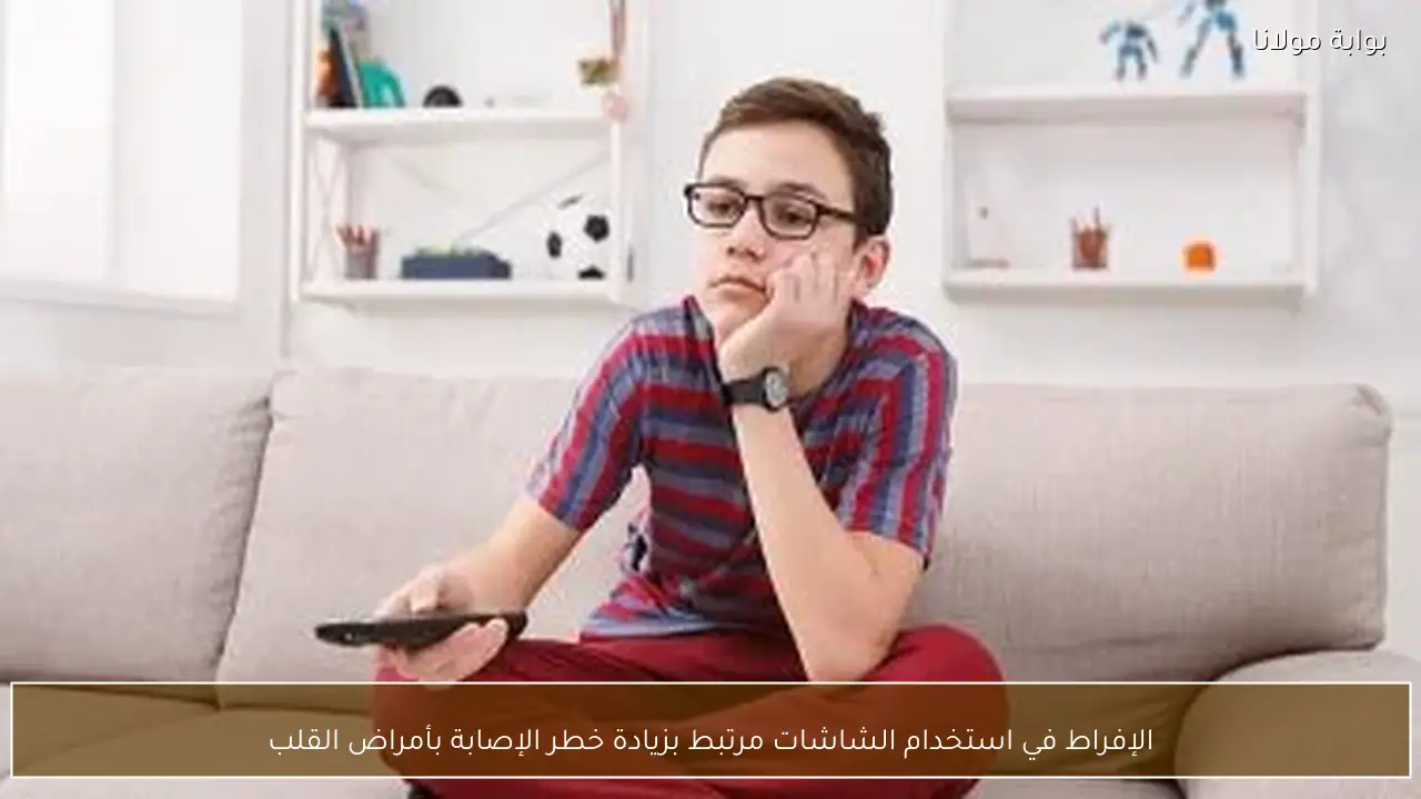 الإفراط في استخدام الشاشات مرتبط بزيادة خطر الإصابة بأمراض القلب