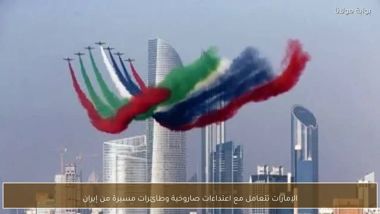 الإمارات تتعامل مع اعتداءات صاروخية وطائرات مسيرة من إيران