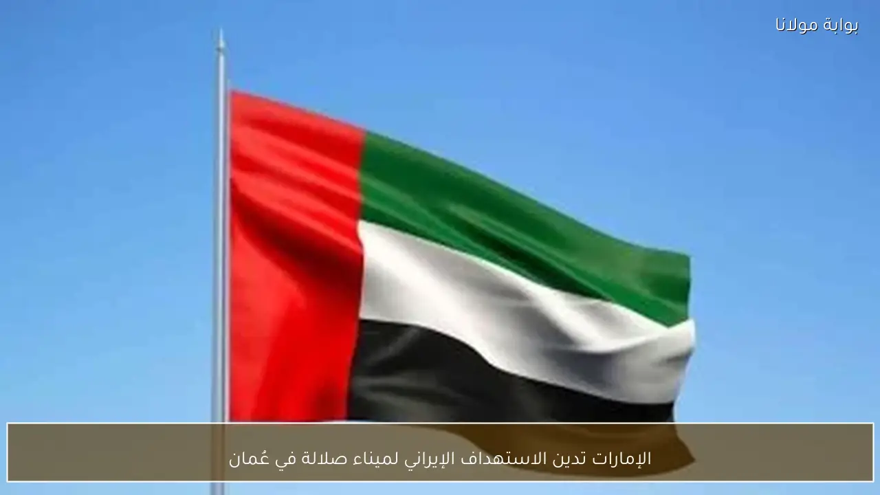 الإمارات تدين الاستهداف الإيراني لميناء صلالة في عُمان