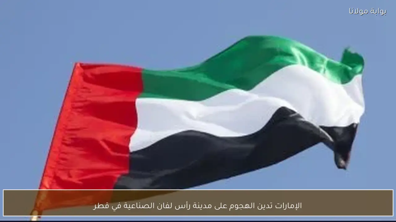 الإمارات تدين الهجوم على مدينة رأس لفان الصناعية في قطر