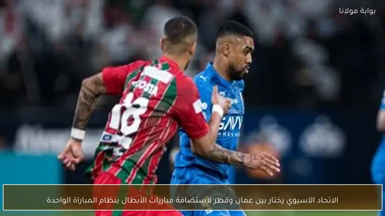 الاتحاد الآسيوي يختار بين عمان وقطر لاستضافة مباريات الأبطال بنظام المباراة الواحدة