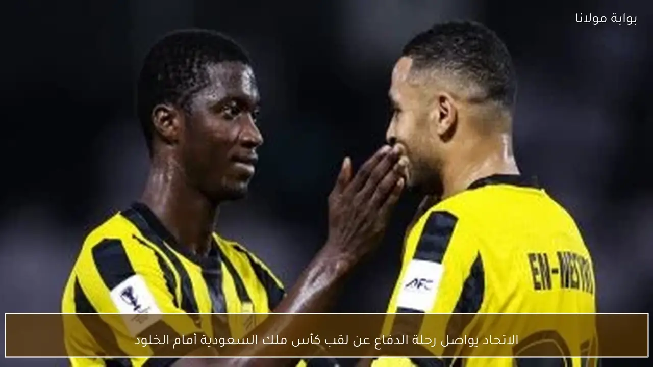 الاتحاد يواصل رحلة الدفاع عن لقب كأس ملك السعودية أمام الخلود