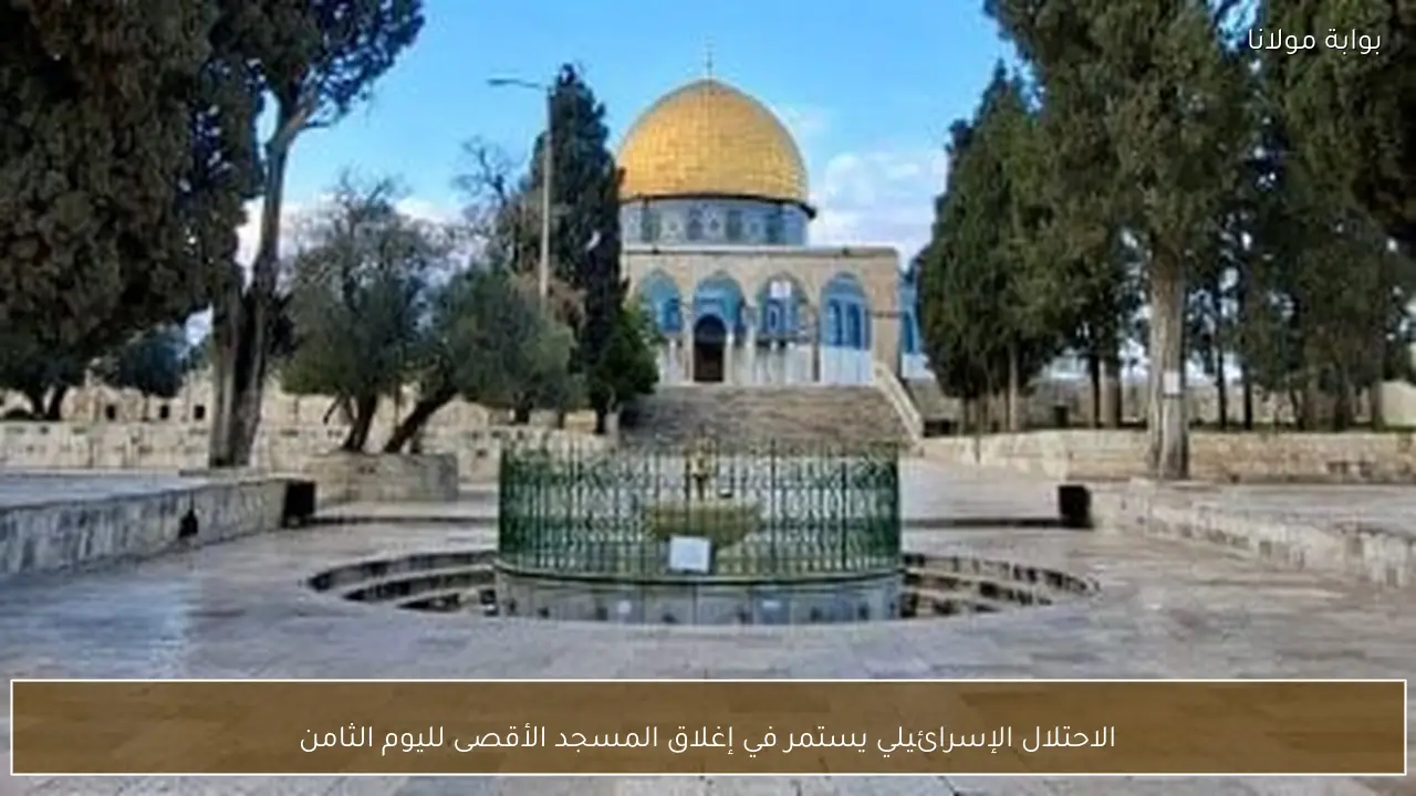 الاحتلال الإسرائيلي يستمر في إغلاق المسجد الأقصى لليوم الثامن