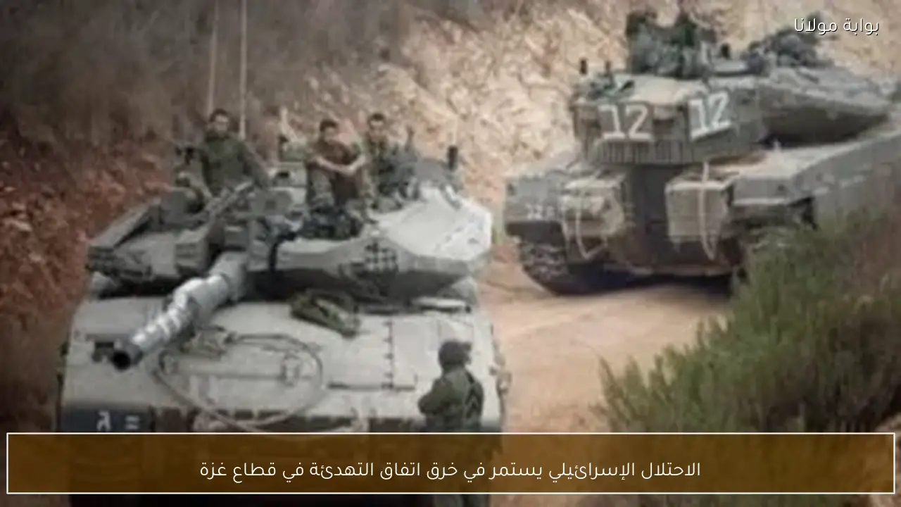 الاحتلال الإسرائيلي يستمر في خرق اتفاق التهدئة في قطاع غزة