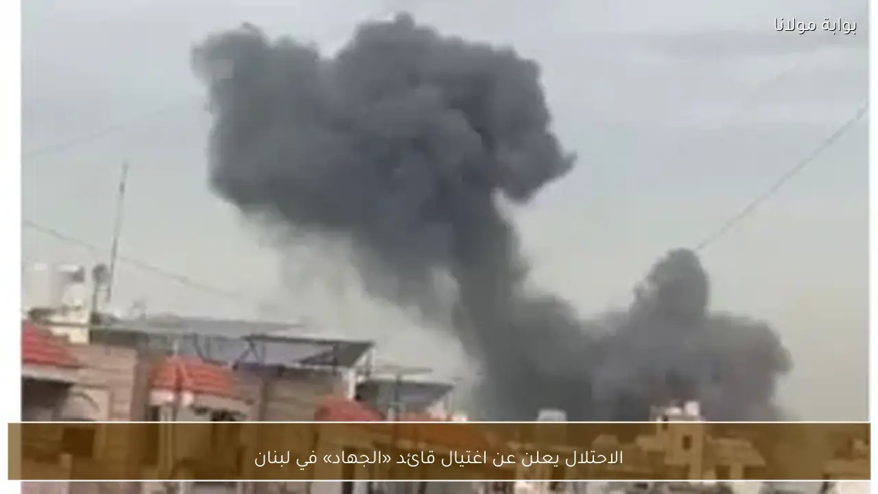 الاحتلال يعلن عن اغتيال قائد «الجهاد» في لبنان