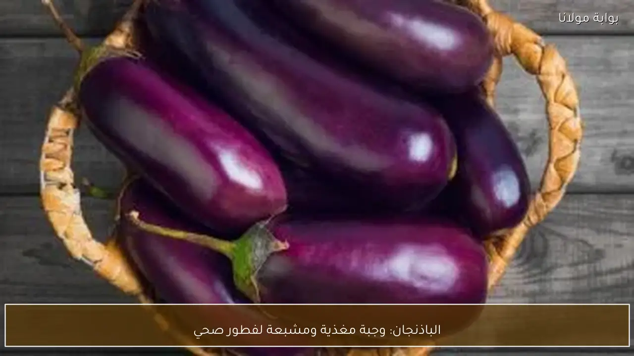 الباذنجان: وجبة مغذية ومشبعة لفطور صحي